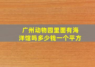 广州动物园里面有海洋馆吗多少钱一个平方