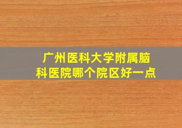 广州医科大学附属脑科医院哪个院区好一点