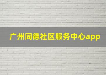 广州同德社区服务中心app