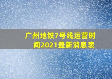 广州地铁7号线运营时间2021最新消息表