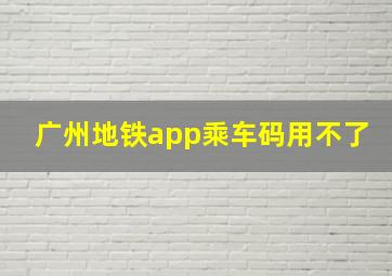 广州地铁app乘车码用不了