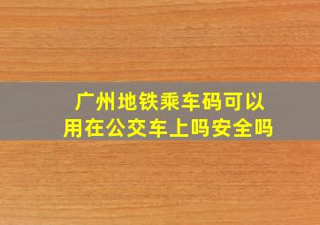 广州地铁乘车码可以用在公交车上吗安全吗