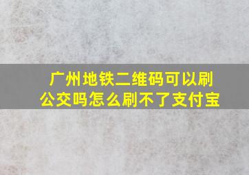 广州地铁二维码可以刷公交吗怎么刷不了支付宝