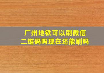 广州地铁可以刷微信二维码吗现在还能刷吗