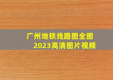 广州地铁线路图全图2023高清图片视频