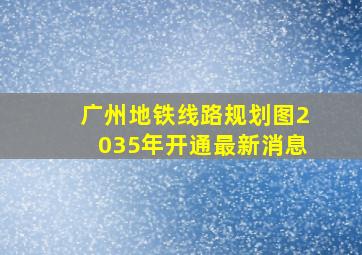 广州地铁线路规划图2035年开通最新消息