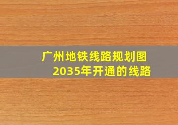 广州地铁线路规划图2035年开通的线路