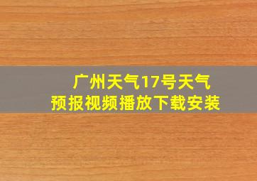 广州天气17号天气预报视频播放下载安装