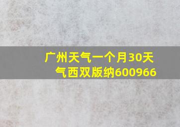 广州天气一个月30天气西双版纳600966