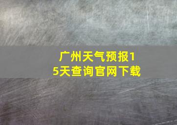 广州天气预报15天查询官网下载