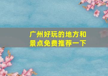 广州好玩的地方和景点免费推荐一下