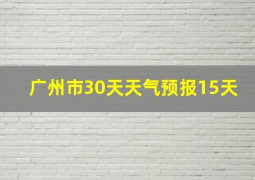 广州市30天天气预报15天