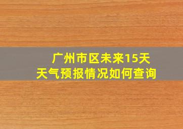 广州市区未来15天天气预报情况如何查询