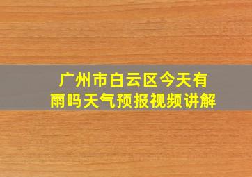 广州市白云区今天有雨吗天气预报视频讲解