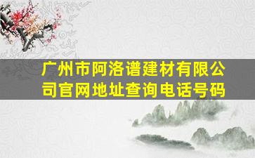 广州市阿洛谱建材有限公司官网地址查询电话号码