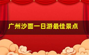 广州沙面一日游最佳景点