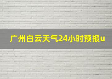 广州白云天气24小时预报u