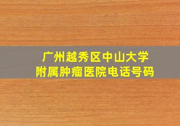 广州越秀区中山大学附属肿瘤医院电话号码