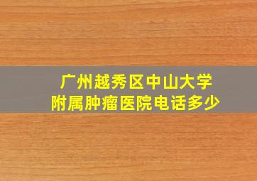 广州越秀区中山大学附属肿瘤医院电话多少