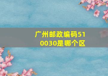 广州邮政编码510030是哪个区