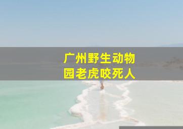 广州野生动物园老虎咬死人