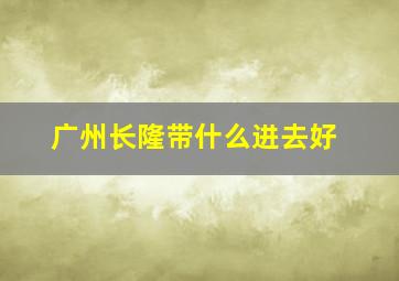 广州长隆带什么进去好