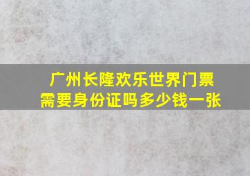 广州长隆欢乐世界门票需要身份证吗多少钱一张