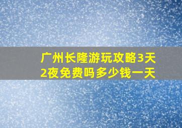 广州长隆游玩攻略3天2夜免费吗多少钱一天