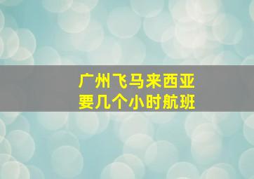 广州飞马来西亚要几个小时航班