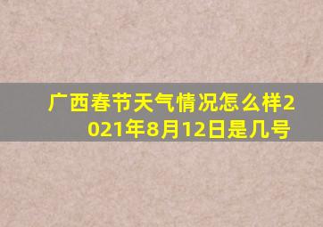 广西春节天气情况怎么样2021年8月12日是几号