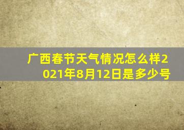 广西春节天气情况怎么样2021年8月12日是多少号