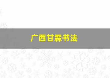 广西甘霖书法