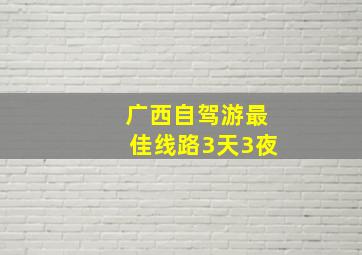 广西自驾游最佳线路3天3夜