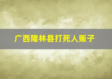 广西隆林县打死人贩子