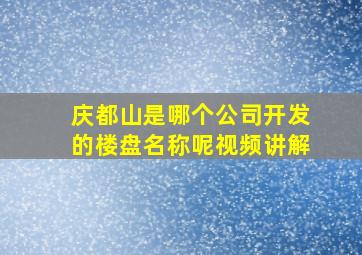 庆都山是哪个公司开发的楼盘名称呢视频讲解