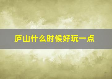 庐山什么时候好玩一点