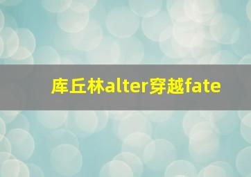 库丘林alter穿越fate