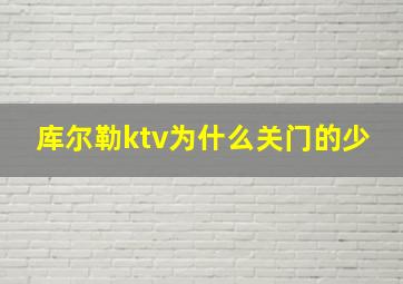 库尔勒ktv为什么关门的少