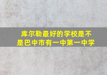 库尔勒最好的学校是不是巴中市有一中第一中学