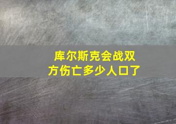 库尔斯克会战双方伤亡多少人口了