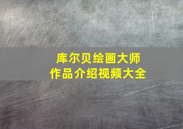 库尔贝绘画大师作品介绍视频大全