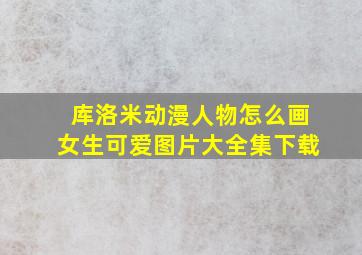 库洛米动漫人物怎么画女生可爱图片大全集下载