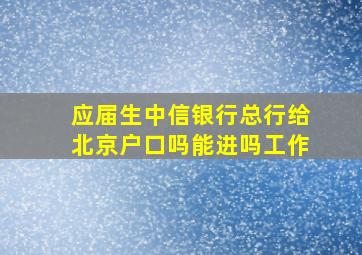 应届生中信银行总行给北京户口吗能进吗工作