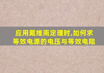 应用戴维南定理时,如何求等效电源的电压与等效电阻