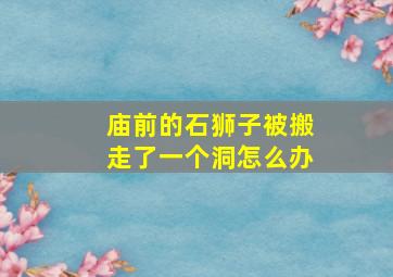 庙前的石狮子被搬走了一个洞怎么办