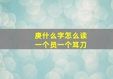 庚什么字怎么读一个员一个耳刀