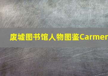 废墟图书馆人物图鉴Carmen