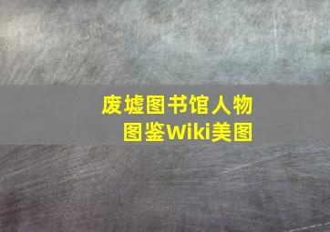 废墟图书馆人物图鉴Wiki美图