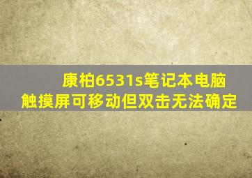 康柏6531s笔记本电脑触摸屏可移动但双击无法确定