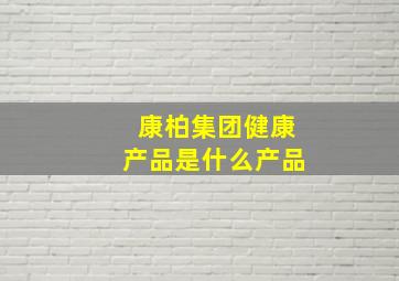 康柏集团健康产品是什么产品